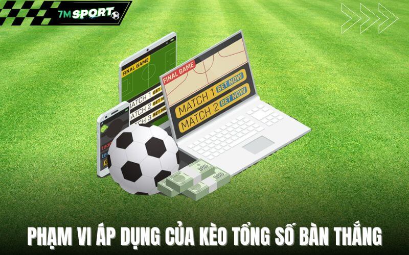 Phạm vi áp dụng của kèo tổng số bàn thắng